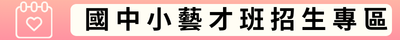 連結到國中小藝才班招生專區(另開新視窗)